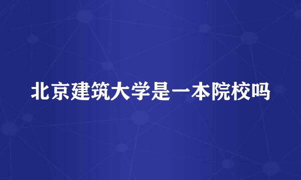 北京建筑大学是一本院校吗