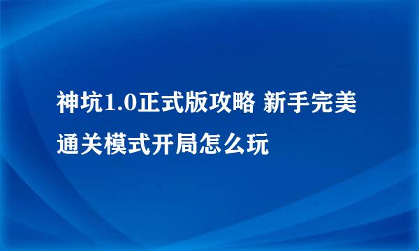 神坑1.0正式版攻略 新手完美通关模式开局怎么玩