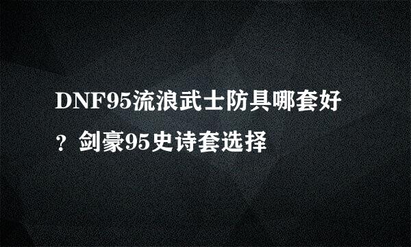 DNF95流浪武士防具哪套好？剑豪95史诗套选择