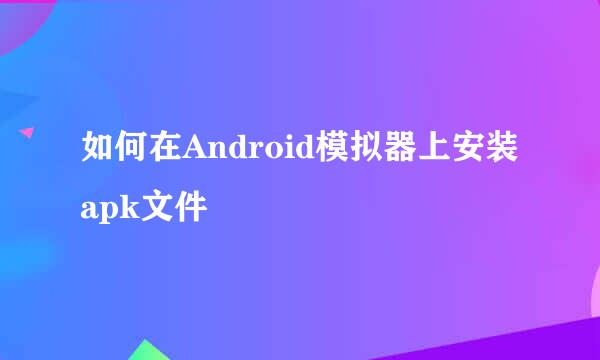 如何在Android模拟器上安装apk文件