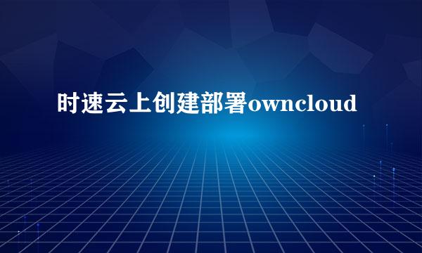 时速云上创建部署owncloud