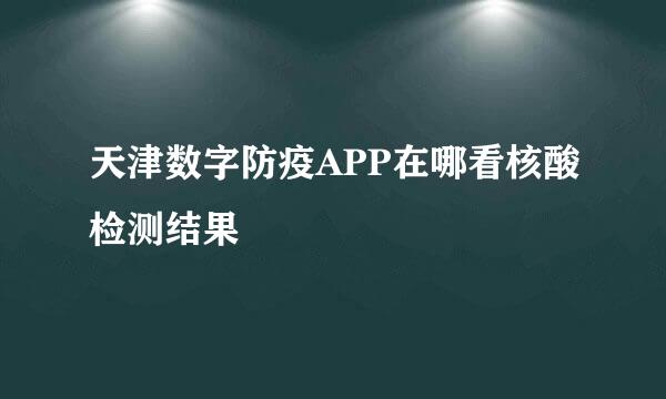 天津数字防疫APP在哪看核酸检测结果