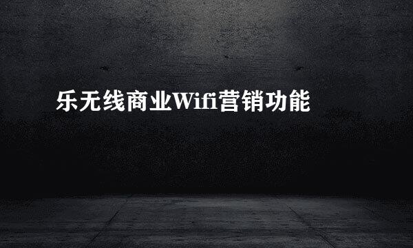 乐无线商业Wifi营销功能