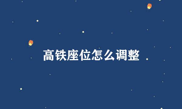 高铁座位怎么调整