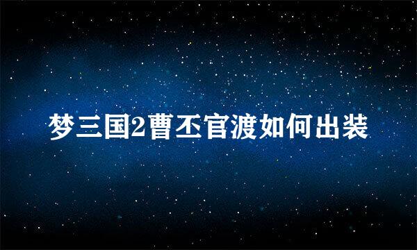 梦三国2曹丕官渡如何出装