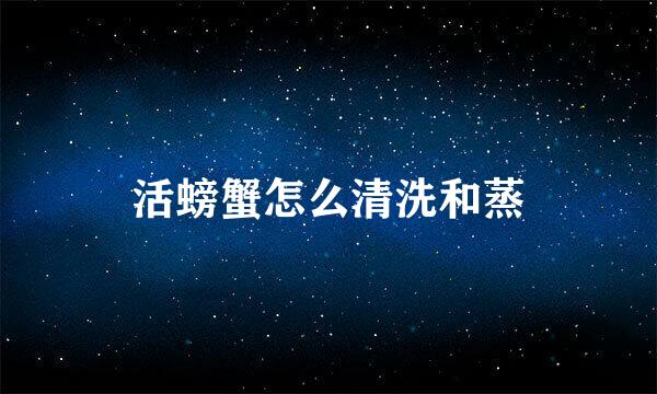 活螃蟹怎么清洗和蒸