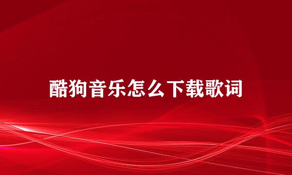 酷狗音乐怎么下载歌词