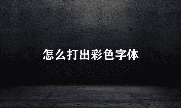 怎么打出彩色字体