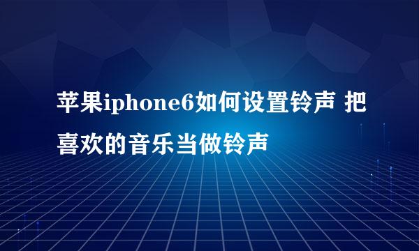 苹果iphone6如何设置铃声 把喜欢的音乐当做铃声