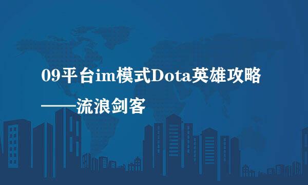 09平台im模式Dota英雄攻略——流浪剑客