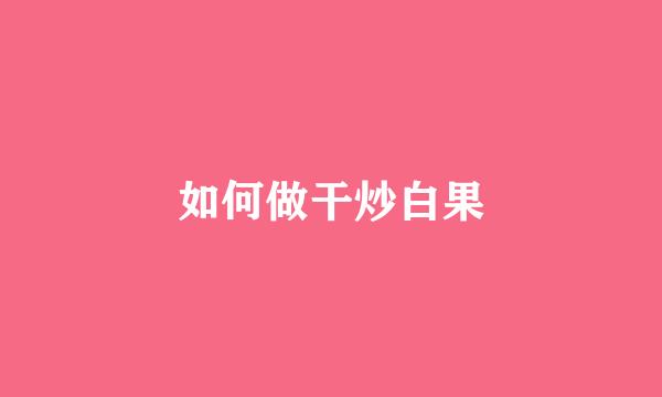 如何做干炒白果