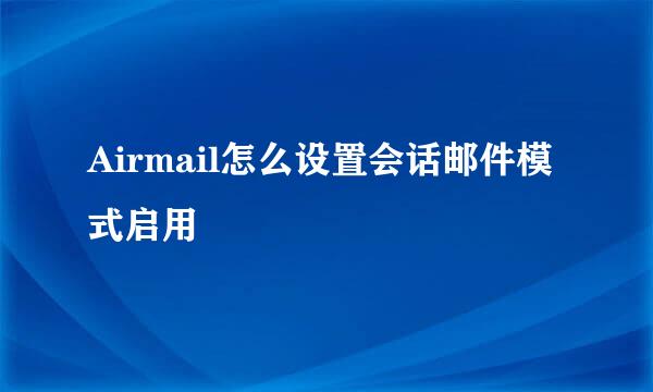 Airmail怎么设置会话邮件模式启用