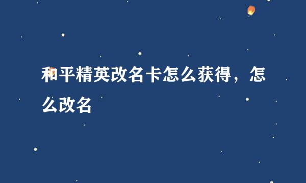 和平精英改名卡怎么获得，怎么改名