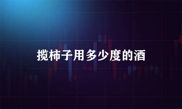 揽柿子用多少度的酒