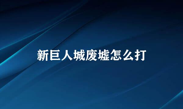 新巨人城废墟怎么打