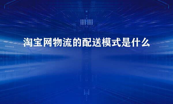 淘宝网物流的配送模式是什么