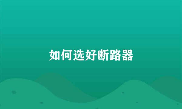 如何选好断路器