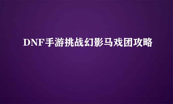 DNF手游挑战幻影马戏团攻略