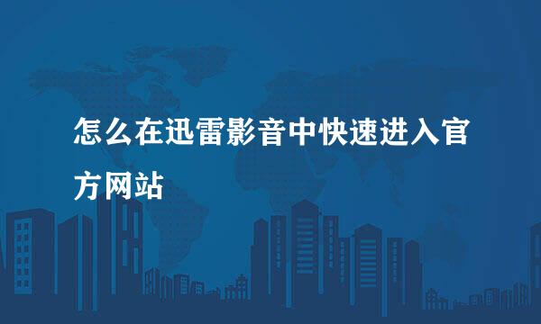 怎么在迅雷影音中快速进入官方网站
