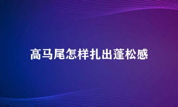 高马尾怎样扎出蓬松感