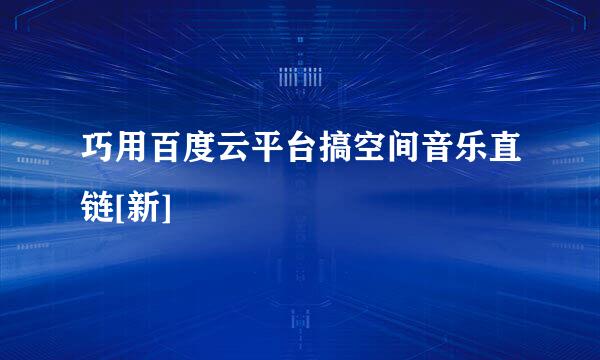 巧用百度云平台搞空间音乐直链[新]