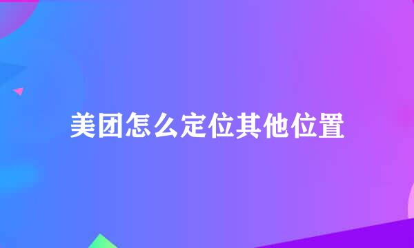 美团怎么定位其他位置