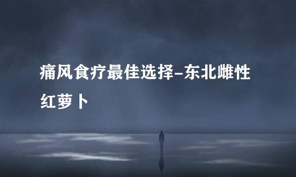 痛风食疗最佳选择-东北雌性红萝卜