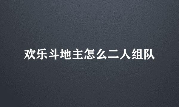 欢乐斗地主怎么二人组队