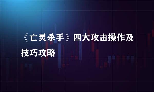 《亡灵杀手》四大攻击操作及技巧攻略