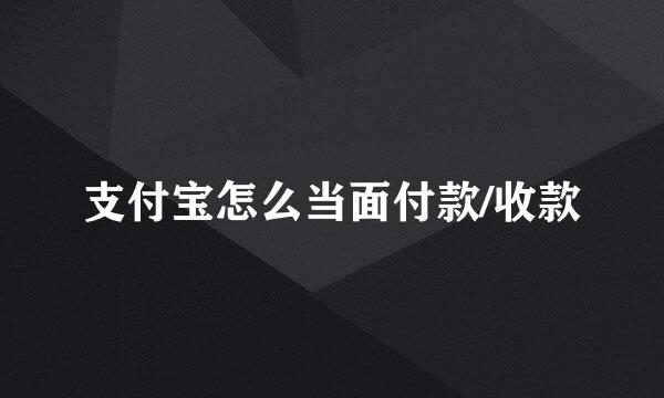 支付宝怎么当面付款/收款
