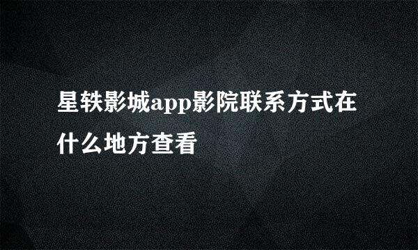 星轶影城app影院联系方式在什么地方查看