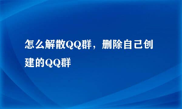 怎么解散QQ群，删除自己创建的QQ群