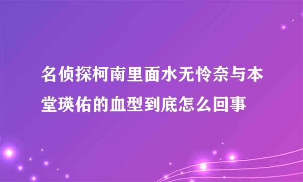 名侦探柯南里面水无怜奈与本堂瑛佑的血型到底怎么回事