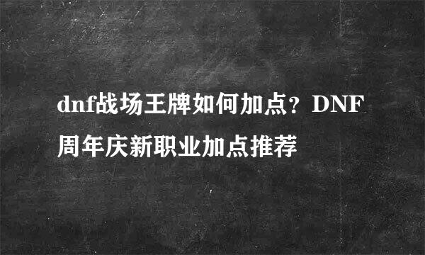 dnf战场王牌如何加点？DNF周年庆新职业加点推荐