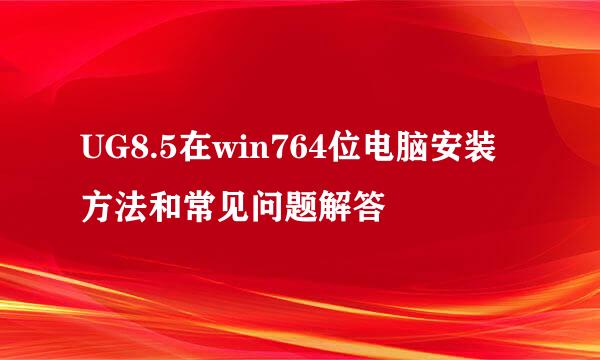 UG8.5在win764位电脑安装方法和常见问题解答