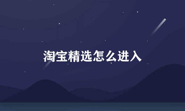 淘宝精选怎么进入