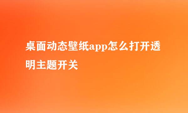 桌面动态壁纸app怎么打开透明主题开关