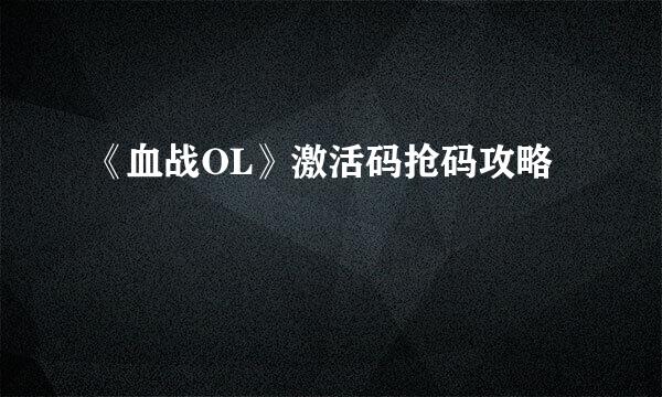 《血战OL》激活码抢码攻略