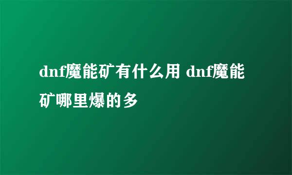 dnf魔能矿有什么用 dnf魔能矿哪里爆的多