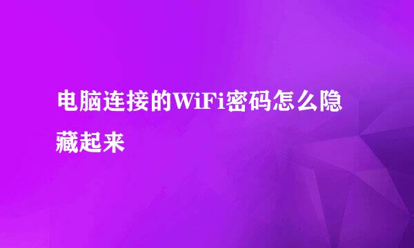电脑连接的WiFi密码怎么隐藏起来
