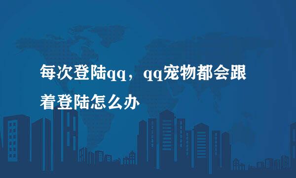 每次登陆qq，qq宠物都会跟着登陆怎么办