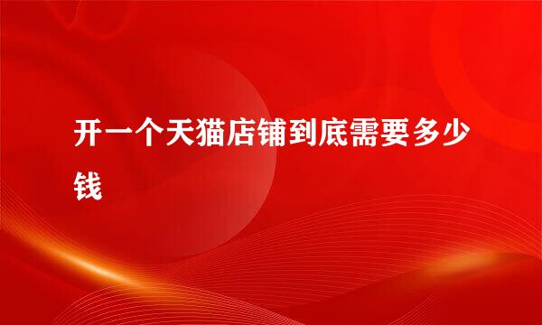 开一个天猫店铺到底需要多少钱