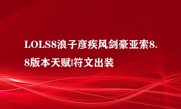 LOLS8浪子彦疾风剑豪亚索8.8版本天赋|符文出装