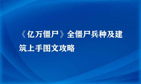 《亿万僵尸》全僵尸兵种及建筑上手图文攻略