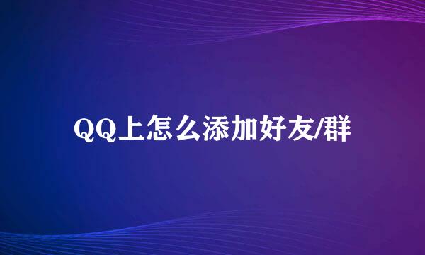 QQ上怎么添加好友/群