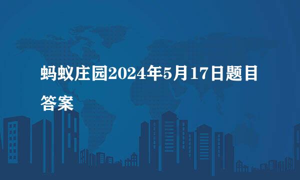 蚂蚁庄园2024年5月17日题目答案