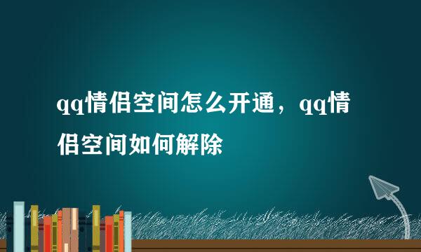 qq情侣空间怎么开通，qq情侣空间如何解除