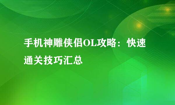 手机神雕侠侣OL攻略：快速通关技巧汇总