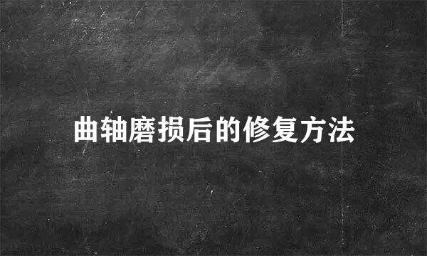 曲轴磨损后的修复方法