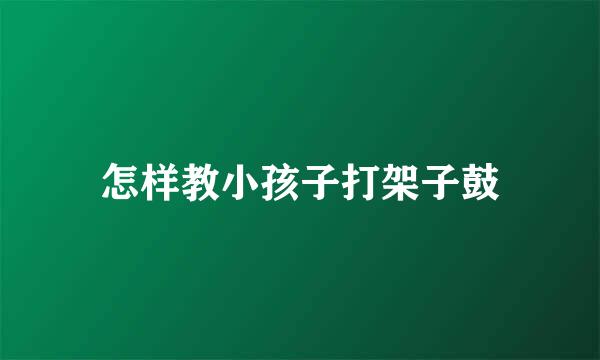 怎样教小孩子打架子鼓